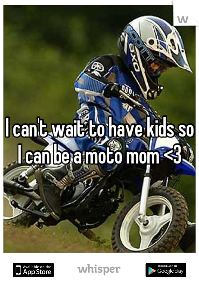 I can't wait to have kids so I can be a moto mom <3