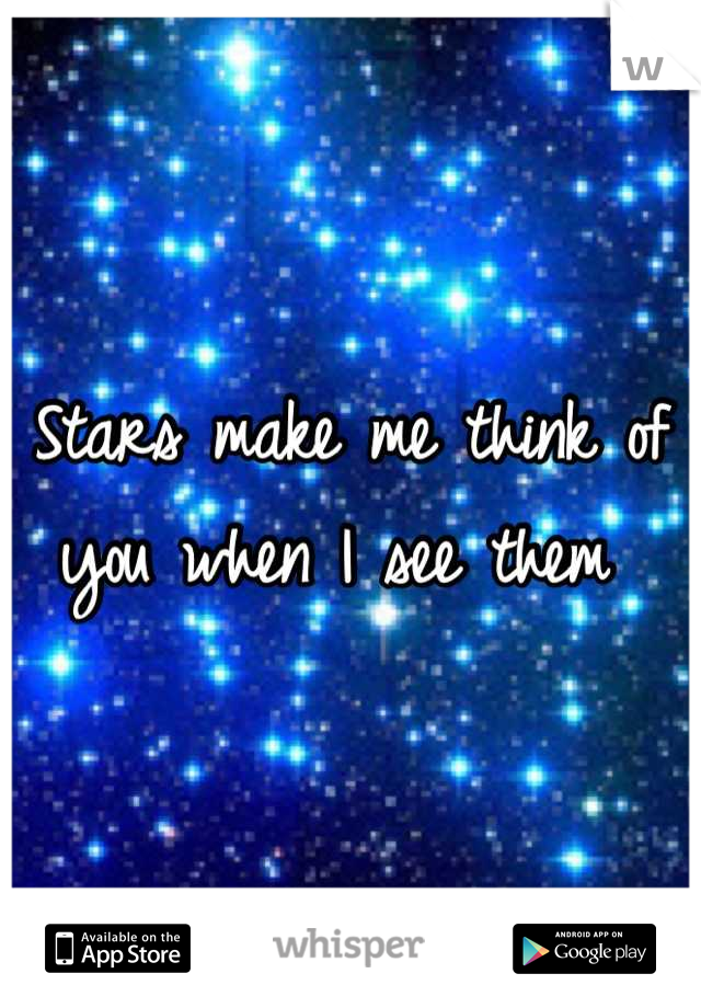 Stars make me think of you when I see them 