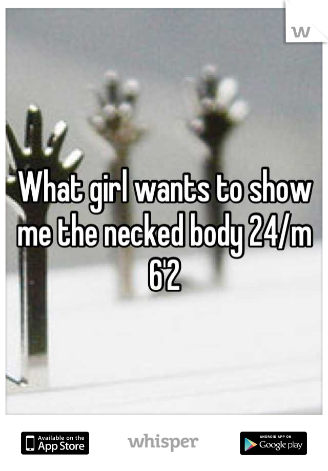 What girl wants to show me the necked body 24/m 6'2