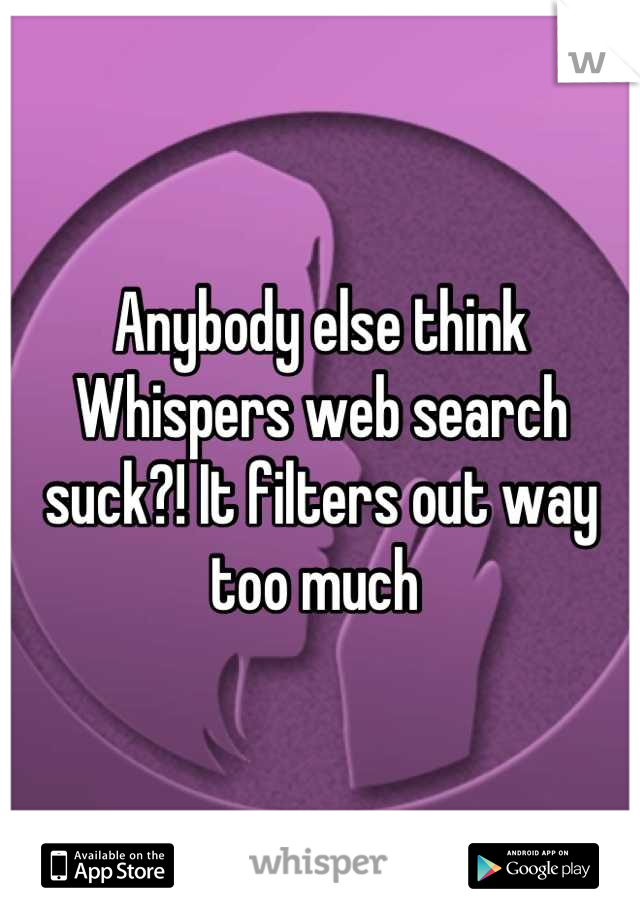 Anybody else think Whispers web search suck?! It filters out way too much 