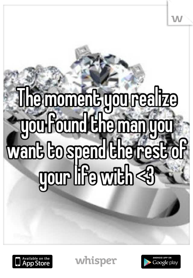 The moment you realize you found the man you want to spend the rest of your life with <3