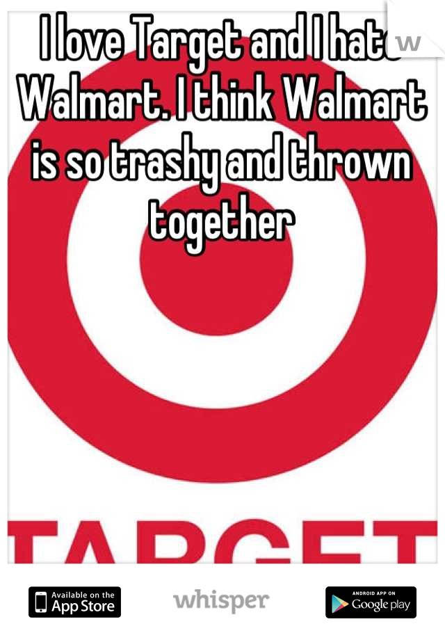 I love Target and I hate Walmart. I think Walmart is so trashy and thrown together
