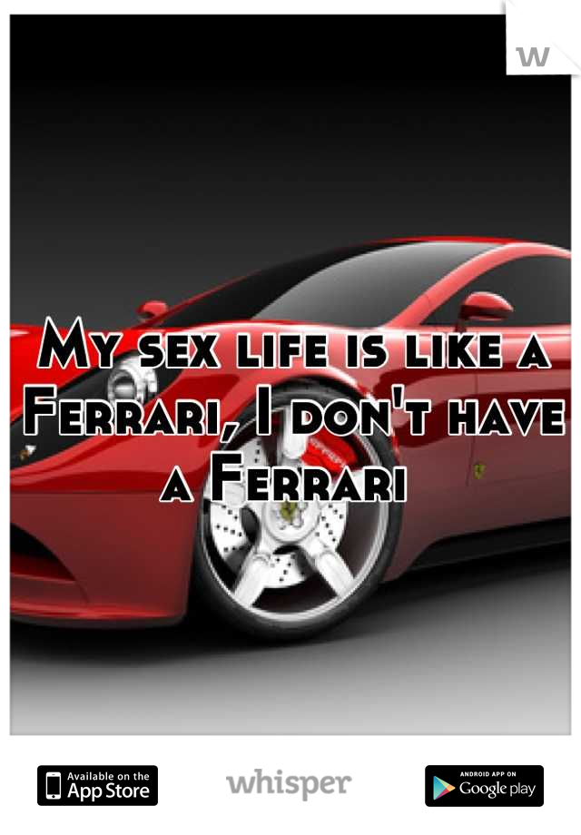 My sex life is like a Ferrari, I don't have a Ferrari 