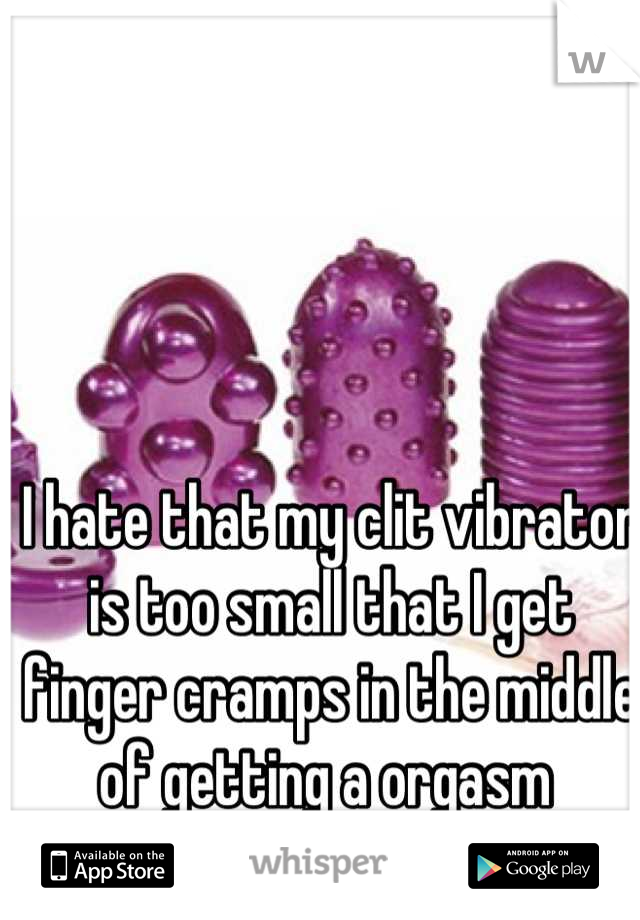I hate that my clit vibrator is too small that I get finger cramps in the middle of getting a orgasm 
