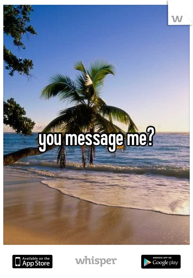 you message me?
