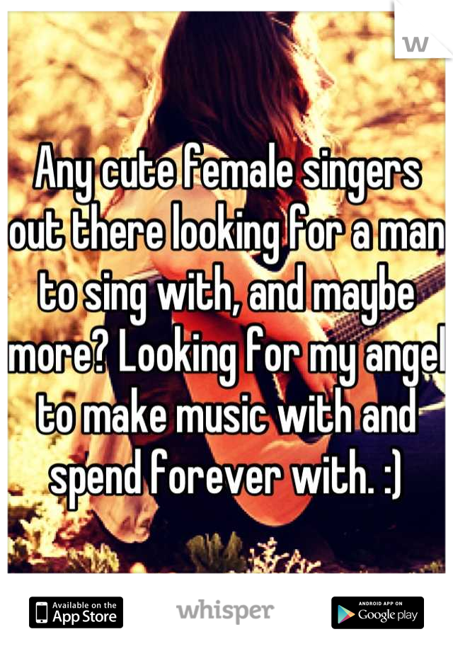 Any cute female singers out there looking for a man to sing with, and maybe more? Looking for my angel to make music with and spend forever with. :)