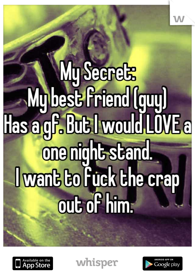 My Secret: 
My best friend (guy)
Has a gf. But I would LOVE a one night stand. 
I want to fuck the crap out of him. 