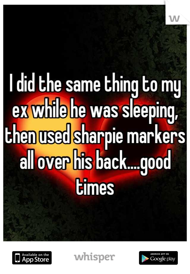 I did the same thing to my ex while he was sleeping, then used sharpie markers all over his back....good times