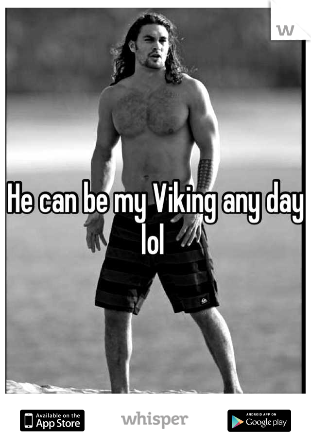 He can be my Viking any day lol 