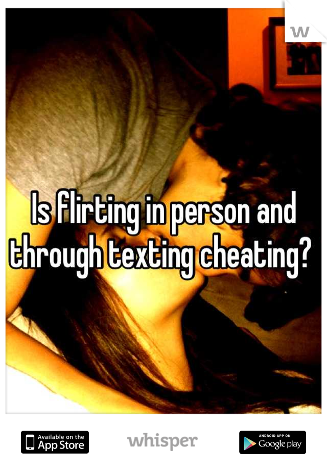 Is flirting in person and through texting cheating? 