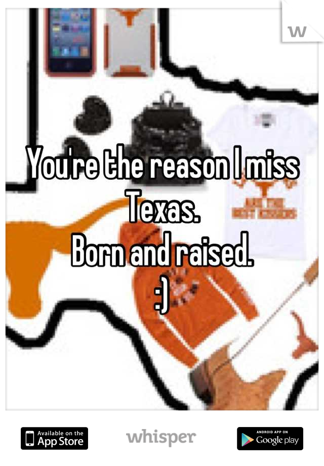 You're the reason I miss Texas.
Born and raised. 
:)