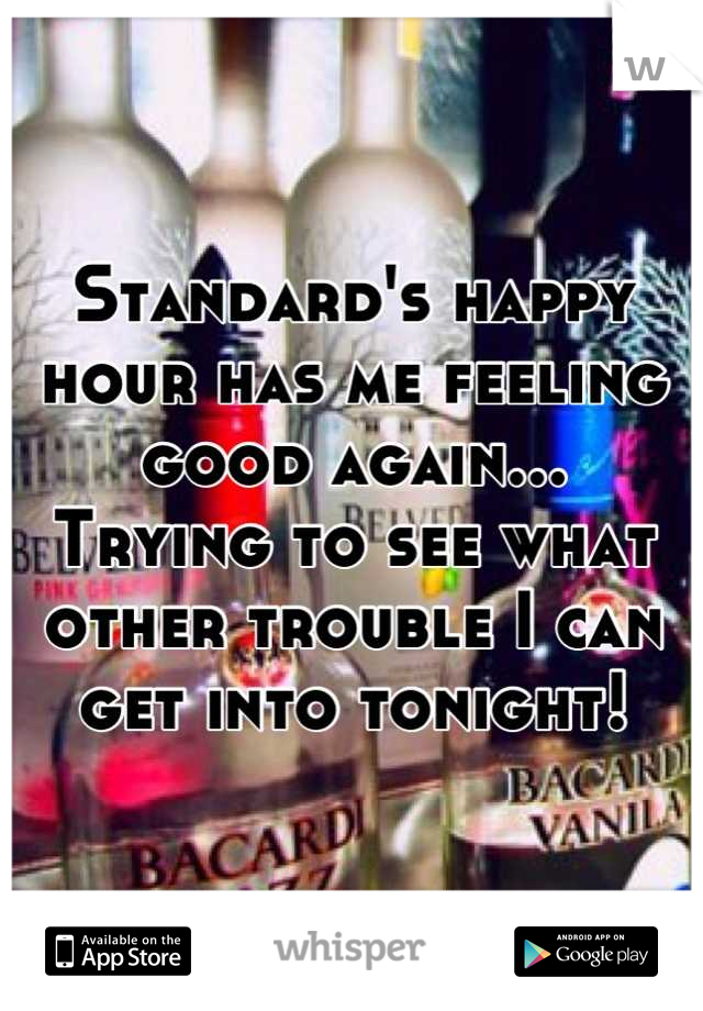 Standard's happy hour has me feeling good again...
Trying to see what other trouble I can get into tonight!