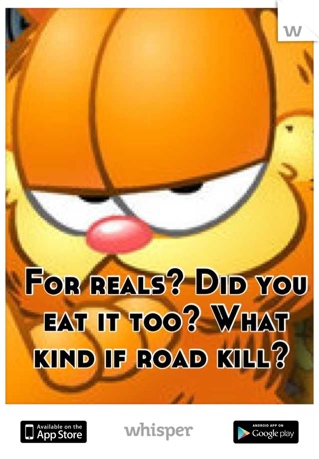 For reals? Did you eat it too? What kind if road kill? 