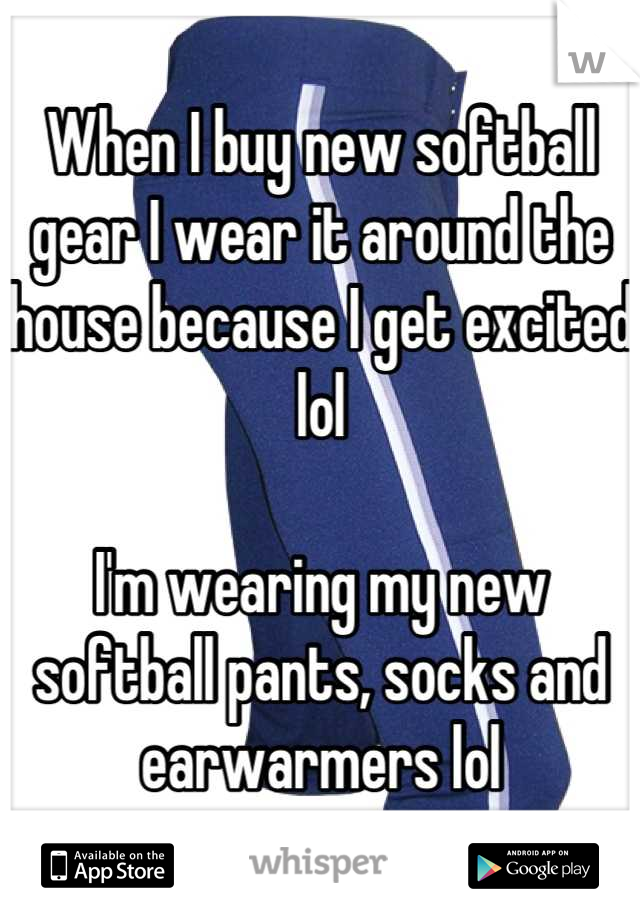 When I buy new softball gear I wear it around the house because I get excited lol

I'm wearing my new softball pants, socks and earwarmers lol