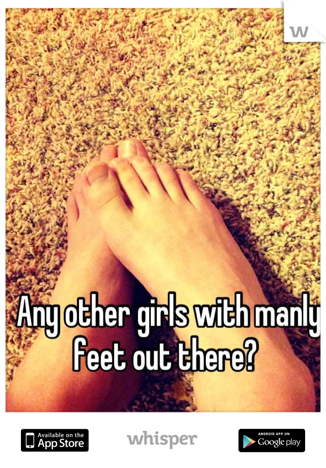 Any other girls with manly feet out there? 