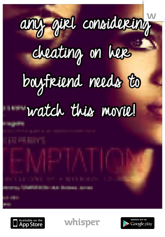  any girl considering cheating on her boyfriend needs to watch this movie!