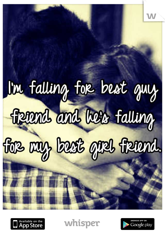 I'm falling for best guy friend and he's falling for my best girl friend. 