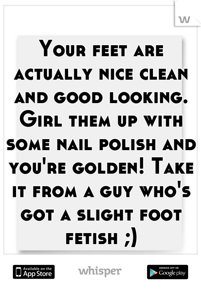 Your feet are actually nice clean and good looking. Girl them up with some nail polish and you're golden! Take it from a guy who's got a slight foot fetish ;)