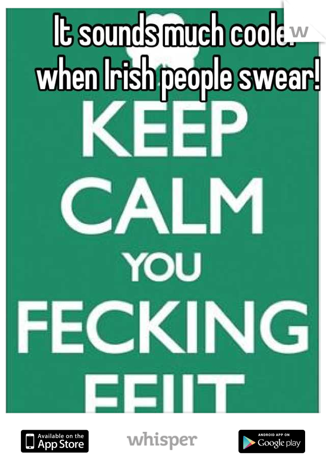 It sounds much cooler when Irish people swear!