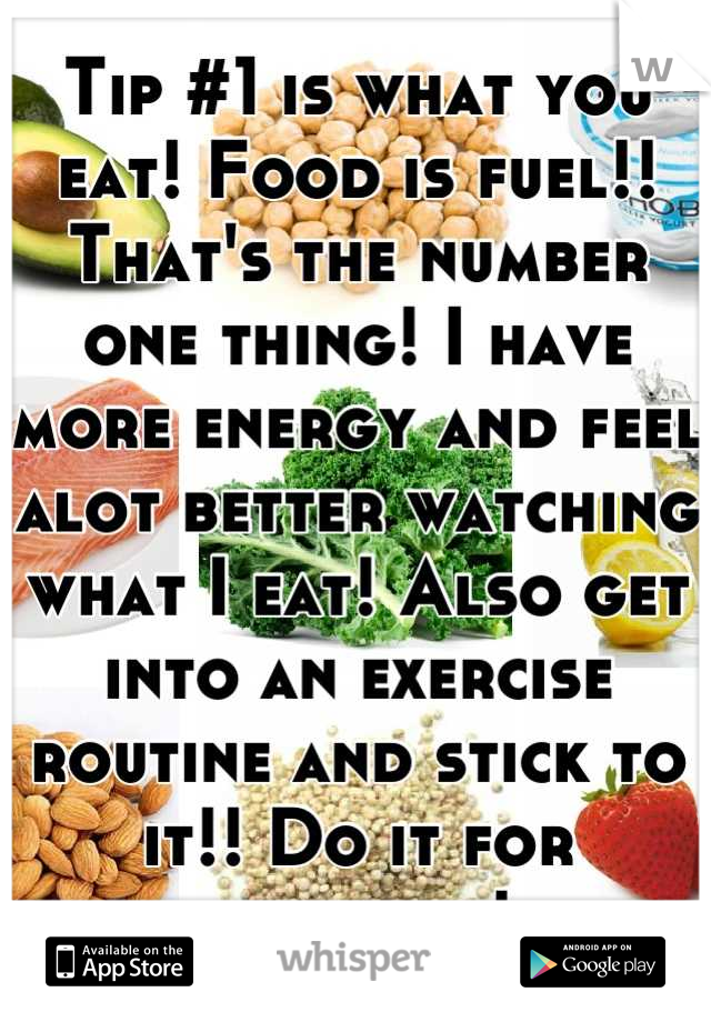 Tip #1 is what you eat! Food is fuel!! That's the number one thing! I have more energy and feel alot better watching what I eat! Also get into an exercise routine and stick to it!! Do it for yourself!