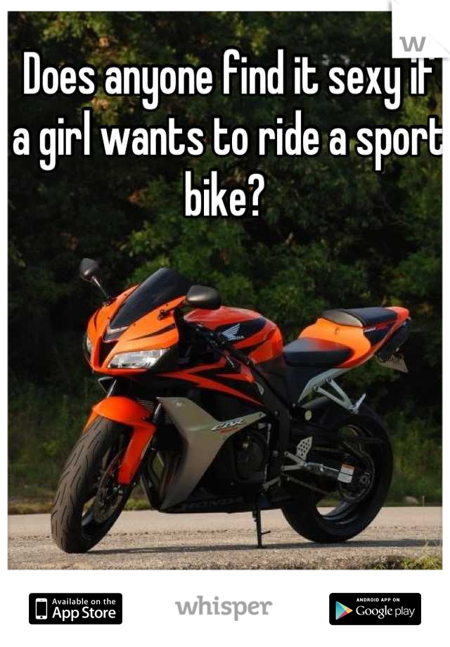 Does anyone find it sexy if a girl wants to ride a sport bike? 
