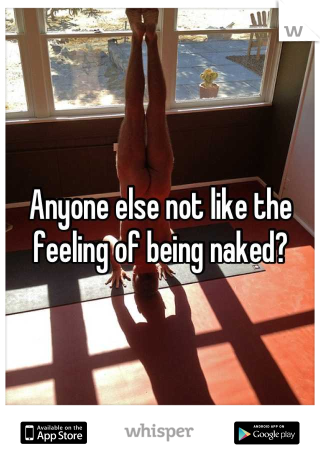 Anyone else not like the feeling of being naked?