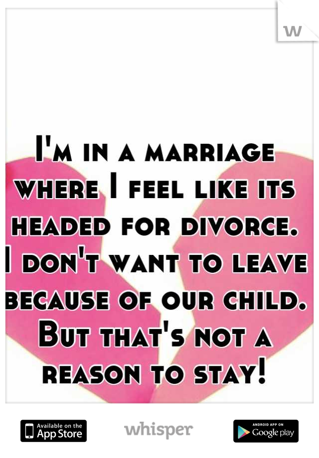 I'm in a marriage where I feel like its headed for divorce.  I don't want to leave because of our child.  But that's not a reason to stay!