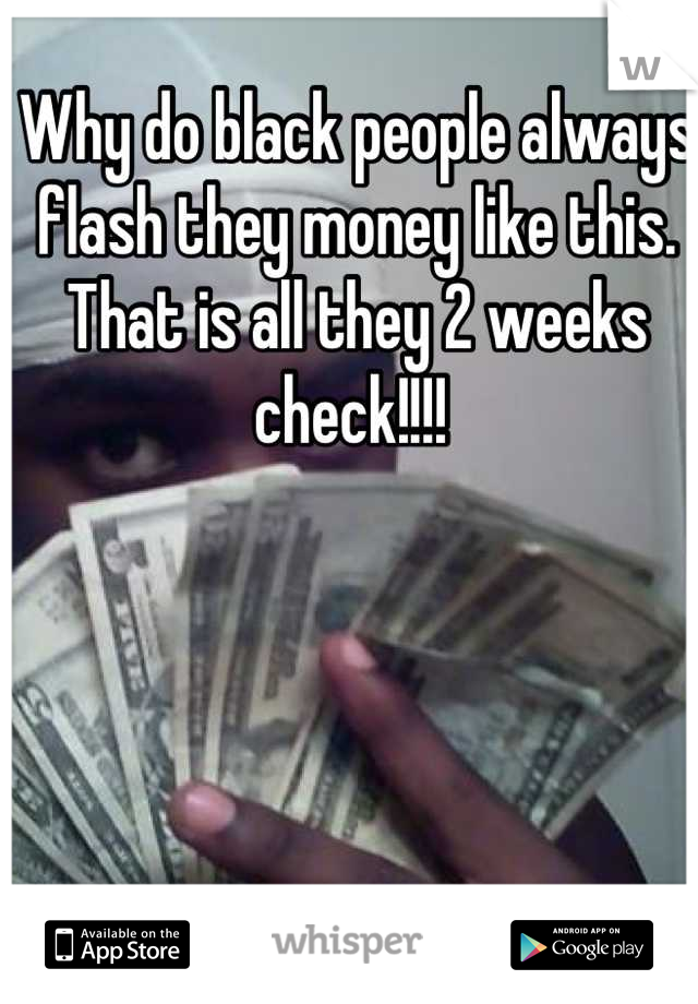 Why do black people always flash they money like this. That is all they 2 weeks check!!!! 