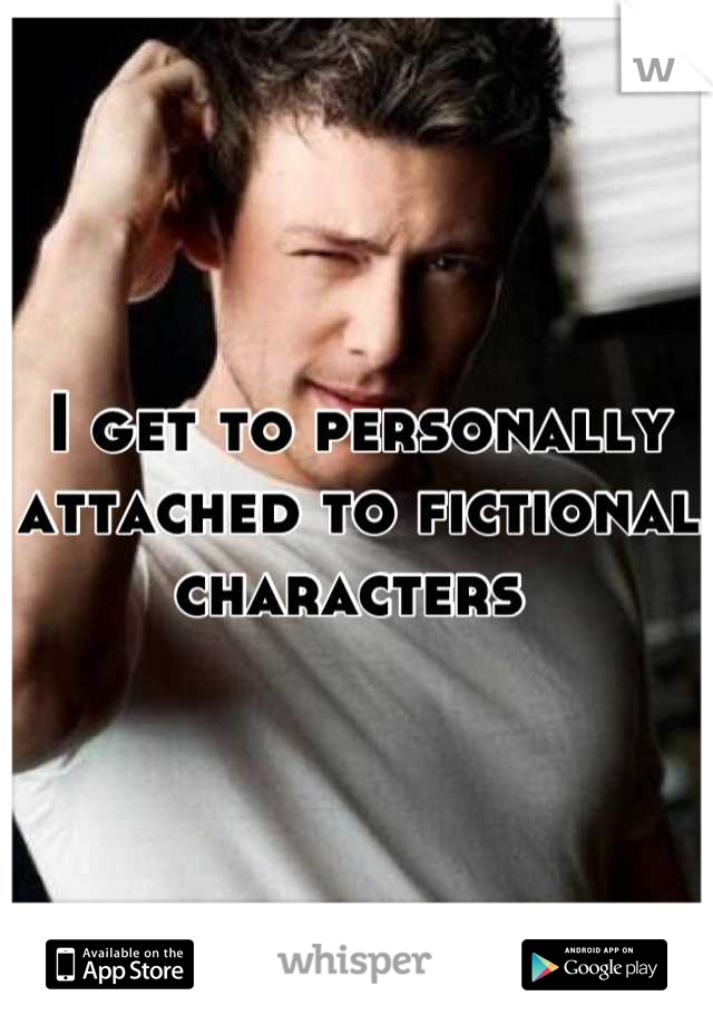 I get to personally attached to fictional characters 