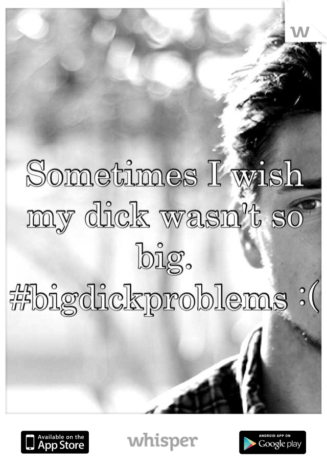 Sometimes I wish my dick wasn't so big. 
#bigdickproblems :(