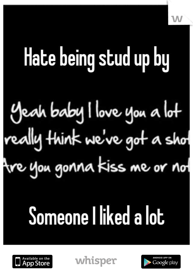 Hate being stud up by





Someone I liked a lot