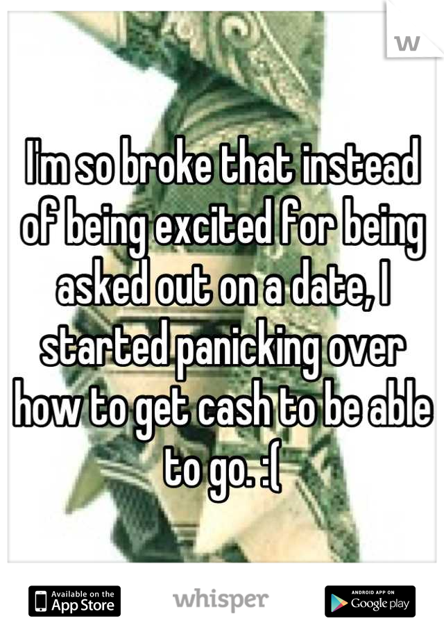 I'm so broke that instead of being excited for being asked out on a date, I started panicking over how to get cash to be able to go. :(