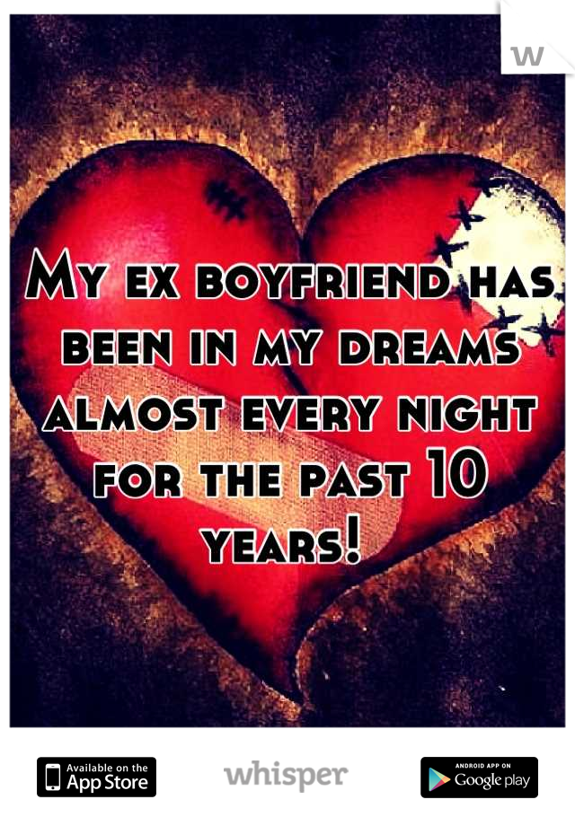 My ex boyfriend has been in my dreams almost every night for the past 10 years! 