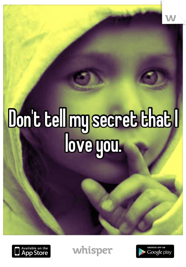 Don't tell my secret that I love you.