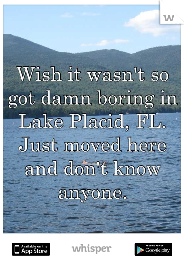 Wish it wasn't so got damn boring in Lake Placid, FL. Just moved here and don't know anyone.