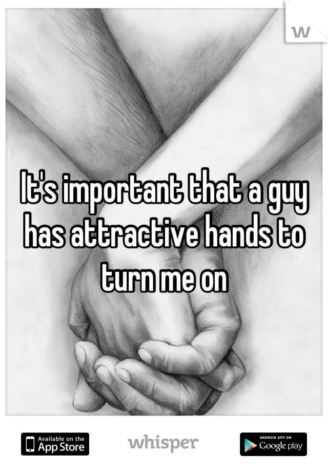 It's important that a guy has attractive hands to turn me on