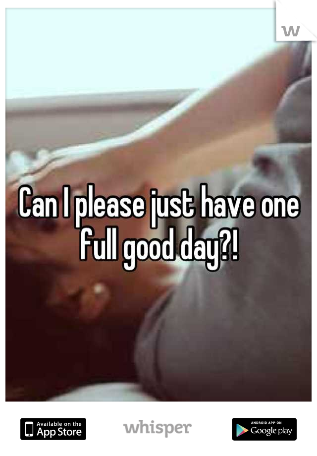 Can I please just have one full good day?!