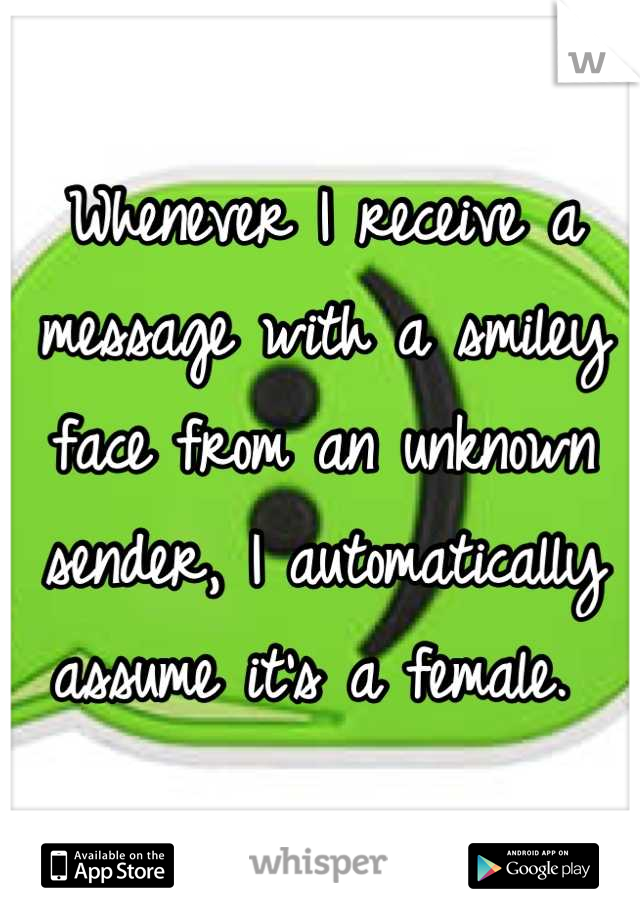 Whenever I receive a message with a smiley face from an unknown sender, I automatically assume it's a female. 