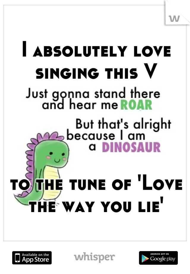 I absolutely love singing this V




to the tune of 'Love the way you lie'
