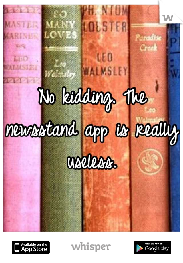 No kidding. The newsstand app is really useless.