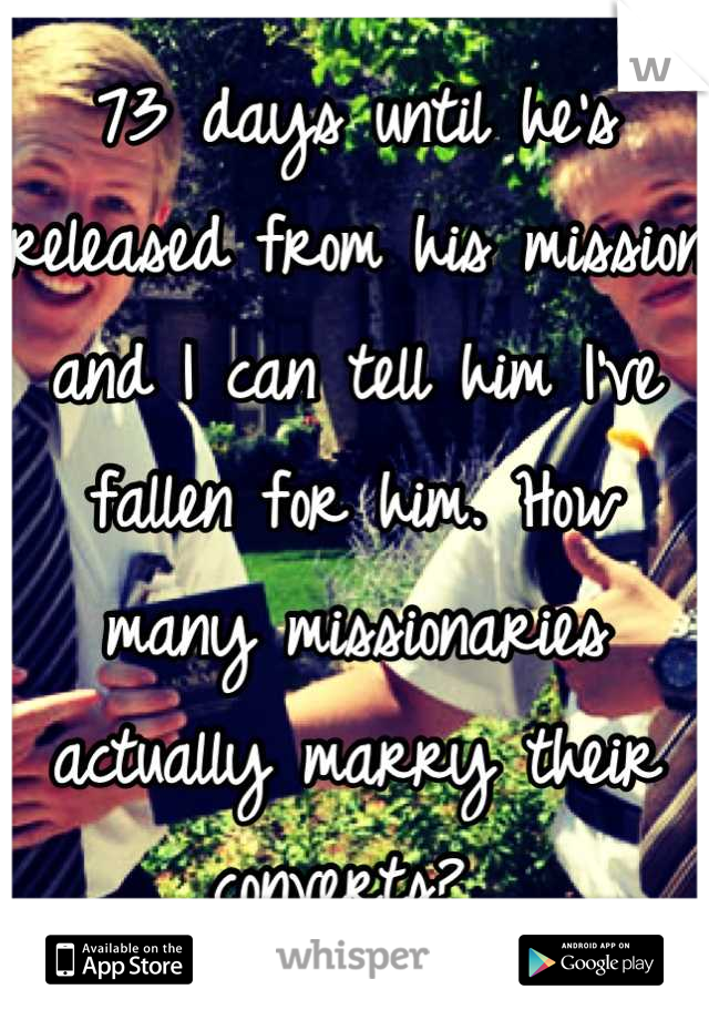 73 days until he's released from his mission and I can tell him I've fallen for him. How many missionaries actually marry their converts? 