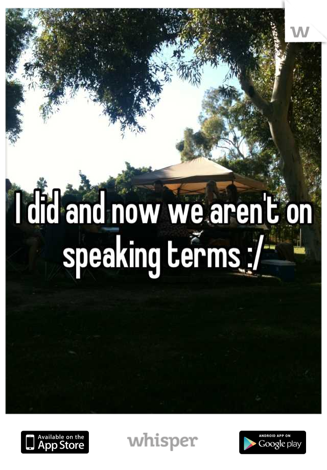 I did and now we aren't on speaking terms :/