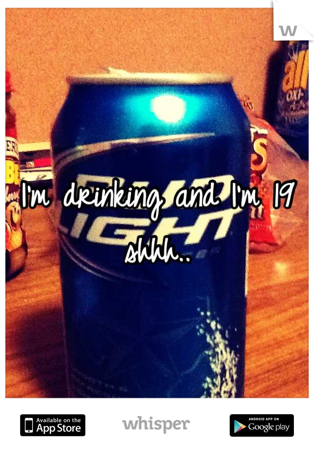 I'm drinking and I'm 19 shhh..