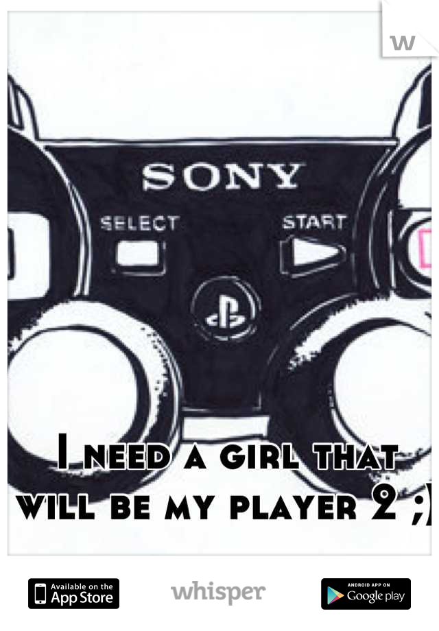 I need a girl that will be my player 2 ;)