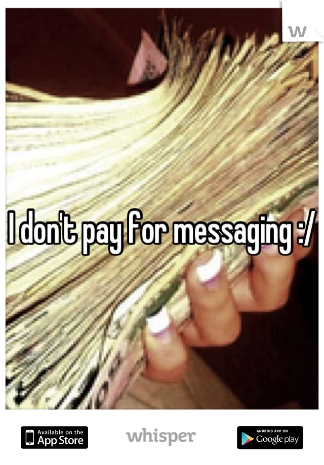 I don't pay for messaging :/