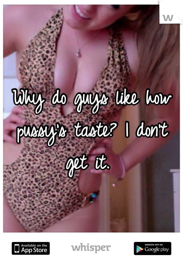 Why do guys like how pussy's taste? I don't get it. 