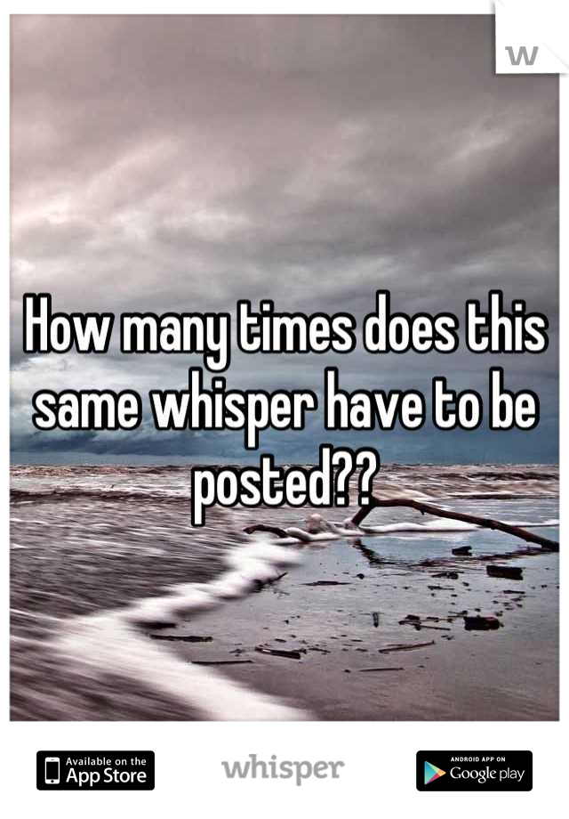 How many times does this same whisper have to be posted??