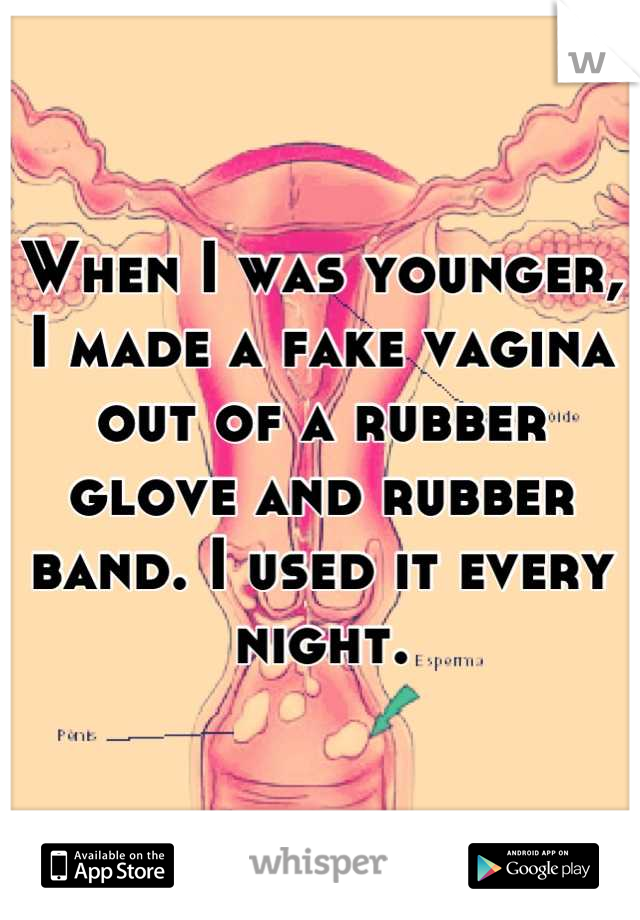 When I was younger, I made a fake vagina out of a rubber glove and rubber band. I used it every night.