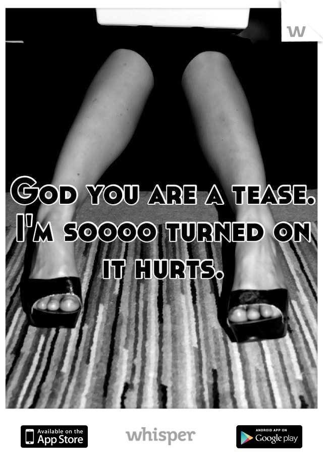 God you are a tease. I'm soooo turned on it hurts.