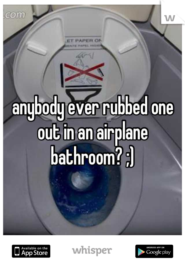 anybody ever rubbed one out in an airplane bathroom? ;)